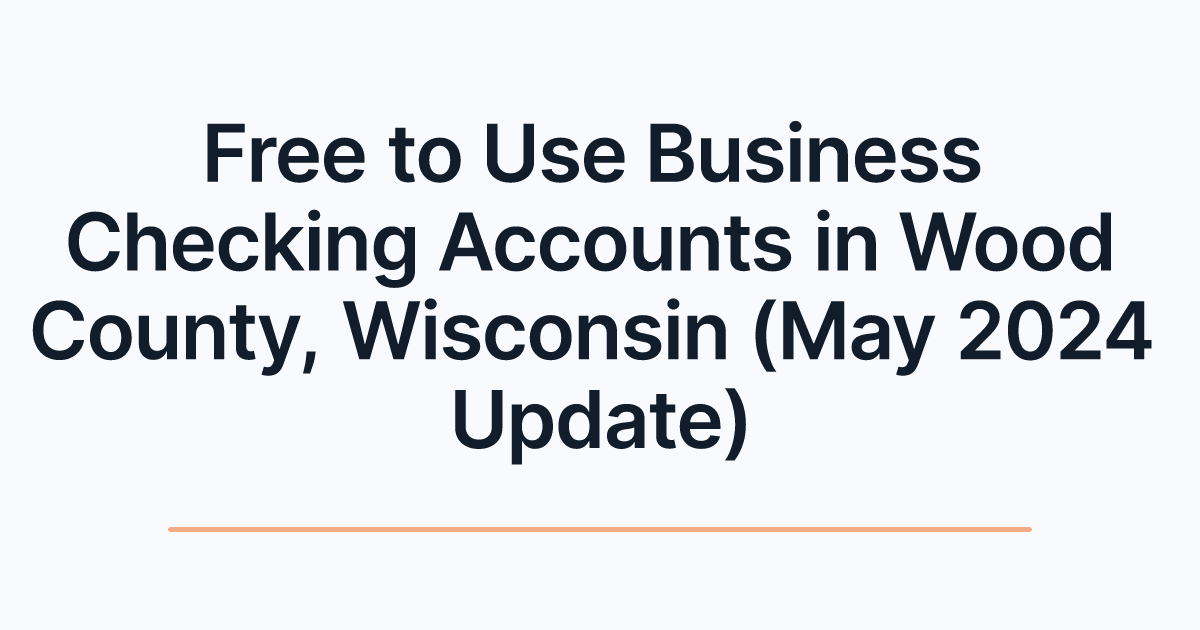 Free to Use Business Checking Accounts in Wood County, Wisconsin (May 2024 Update)